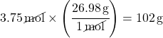 3.75 \, \cancel{mol} \times \left(\cfrac{\SI{26.98} {g}}{1 \, \cancel{mol}}\right) = \SI{102}{g}