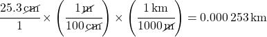 \cfrac{25.3 \, \cancel{cm}}{1} \times \left(\cfrac{1\,\cancel{m}}{100 \, \cancel{cm}}\right) \times \left(\cfrac{1\,km}{1000\,\cancel{m}}\right) = \SI{0.000253}{km}