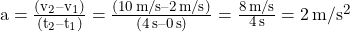 a = \frac{(v_2-v_1)}{(t_2-t_1)} = \frac{(\SI{10}{m/s}-\SI{2}{m/s})}{(\SI{4}{s}-\SI{0}{s})} = \frac{\SI{8}{m/s}}{\SI{4}{s}} = \SI{2}{m/s^2}