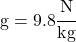 g = 9.8 \cfrac{N}{kg}