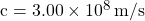 c = \num{3.00 e8} \, \si{m/s}