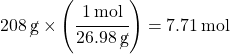 208\,\cancel{g} \times \left(\cfrac{\SI{1}{mol}}{26.98 \, \cancel{g}}\right) = \SI{7.71}{mol}