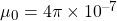 \mu_0 = 4 \pi \times 10^{-7}