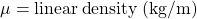 \mu = linear \: density \: (kg/m)