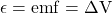 \epsilon = emf = \Delta V