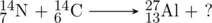 \schemestart \chemfig{^{14}_{7}N} + \chemfig{^{14}_{6}C} \arrow[,.7] \chemfig{^{27}_{13}Al} + ? \schemestop