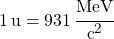 1 \, \si{u} = 931 \, \cfrac{MeV}{c^2}