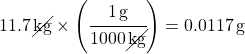 11.7 \, \cancel{kg} \times \left(\cfrac{\SI{1}{g}}{1000 \, \cancel{kg}}\right) = \SI{0.0117}{g}