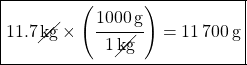 \boxed{11.7 \, \cancel{kg} \times \left(\cfrac{\SI{1000}{g}}{1 \, \cancel{kg}}\right) = \SI{11700}{g}}