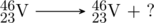 \schemestart \chemfig{^{46}_{23}V} \arrow[,.7] \chemfig{^{46}_{23}V} + ? \schemestop