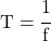 T = \cfrac{1}{f}