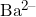 Ba^{2-}
