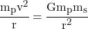 \cfrac{{m_p}v^2}{r} = \cfrac{G{m_p}{m_s}}{r^2}