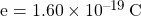 e = \num{1.60 e-19} \, \si{C}