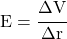 E = \cfrac{\Delta V}{\Delta r}