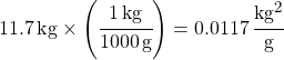 11.7 \, kg \times \left(\cfrac{\SI{1}{kg}}{\SI{1000}{g}}\right) = 0.0117 \, \cfrac{kg^2}{g}