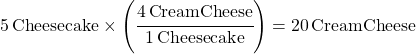 5\,Cheesecake\times\left(\cfrac{4\,Cream Cheese}{1\,Cheesecake}\right) = 20\, Cream Cheese