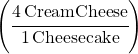 \left(\cfrac{4\,Cream Cheese}{1\,Cheesecake}\right)