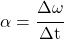 \alpha = \cfrac{\Delta\omega}{\Delta t}