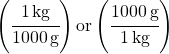 \left(\cfrac{\SI{1}{kg}}{\SI{1000}{g}}\right) or \left(\cfrac{\SI{1000}{g}}{\SI{1}{kg}}\right)