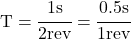 T = \cfrac{1 s}{2 rev} = \cfrac{0.5 s}{1 rev}