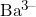 Ba^{3-}
