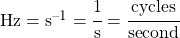 \si{Hz} = \si{s^{-1}} = \cfrac{1}{s} = \cfrac{cycles}{second}