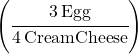 \left(\cfrac{3\,Egg}{4\,Cream Cheese}\right)