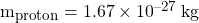 m_{proton} = 1.67 \times 10^{-27} \: \si{kg}