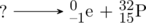 \schemestart ? \arrow[,.7] \chemfig{^{0}_{-1}e} + \chemfig{^{32}_{15}P} \schemestop