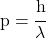 p = \cfrac{h}{\lambda}