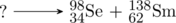 \schemestart ? \arrow[,.7] \chemfig{^{98}_{34}Se} + \chemfig{^{138}_{62}Sm} \schemestop